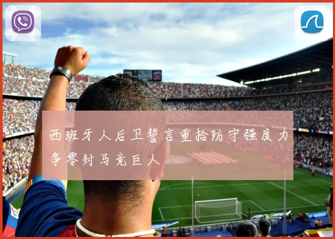 西班牙人后卫誓言重拾防守强度力争零封马竞巨人