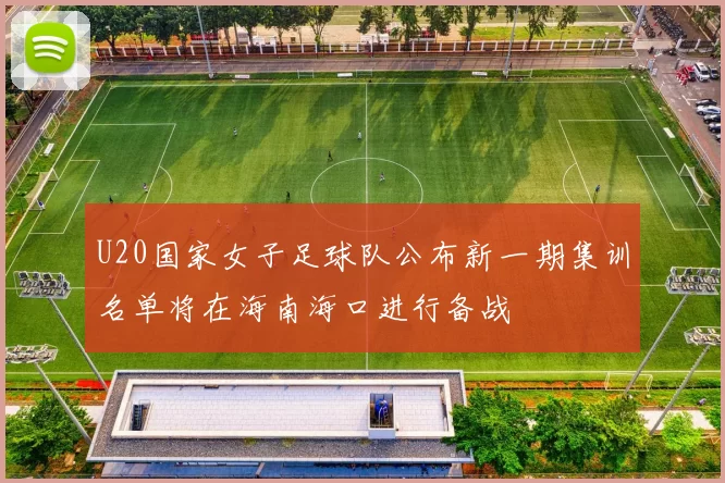 U20国家女子足球队公布新一期集训名单将在海南海口进行备战