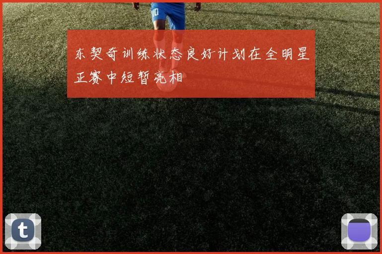 东契奇训练状态良好计划在全明星正赛中短暂亮相