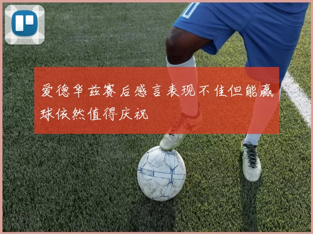 爱德华兹赛后感言表现不佳但能赢球依然值得庆祝