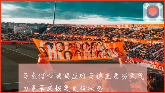 马竞信心满满应对马德里恶劣天气力争草皮恢复良好状态