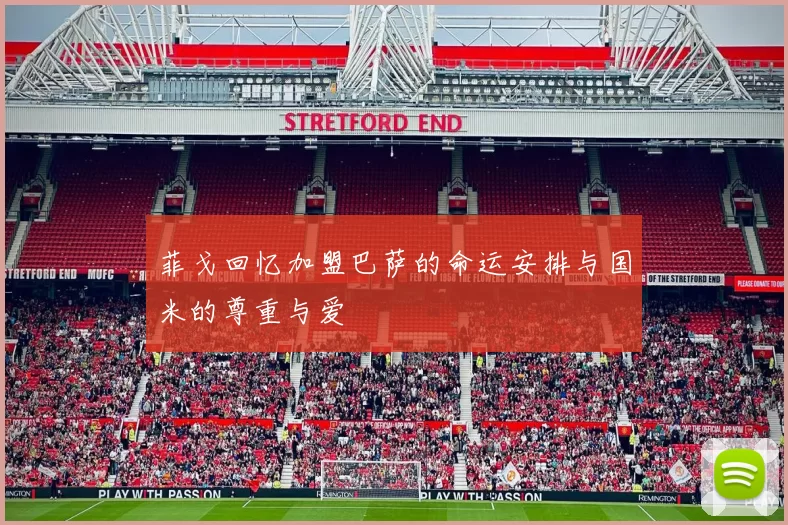 菲戈回忆加盟巴萨的命运安排与国米的尊重与爱