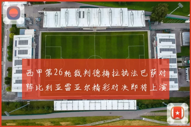 西甲第26轮裁判德梅拉执法巴萨对阵比利亚雷亚尔精彩对决即将上演