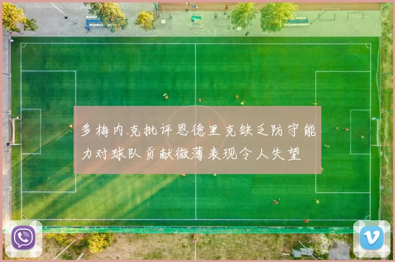 多梅内克批评恩德里克缺乏防守能力对球队贡献微薄表现令人失望