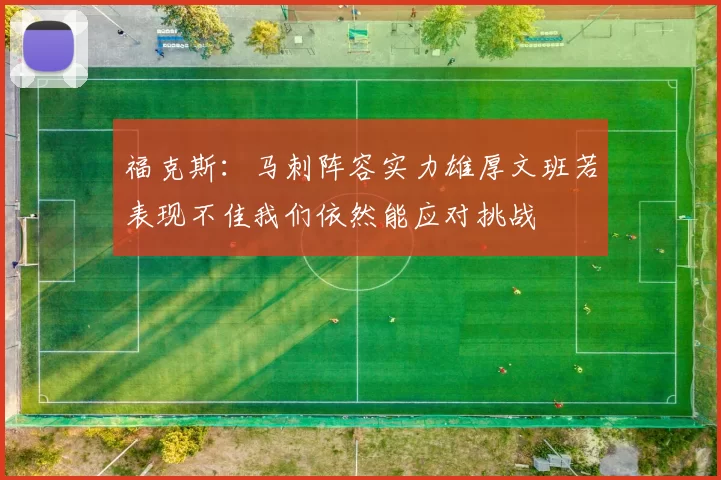 福克斯：马刺阵容实力雄厚文班若表现不佳我们依然能应对挑战