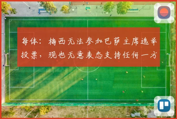 每体：梅西无法参加巴萨主席选举投票，现也无意表态支持任何一方