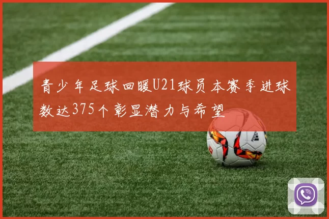 青少年足球回暖U21球员本赛季进球数达375个彰显潜力与希望