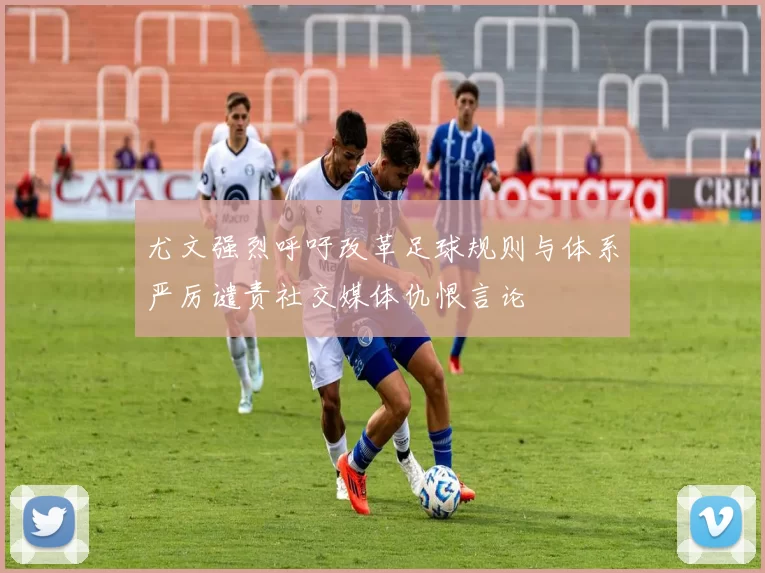 尤文强烈呼吁改革足球规则与体系严厉谴责社交媒体仇恨言论