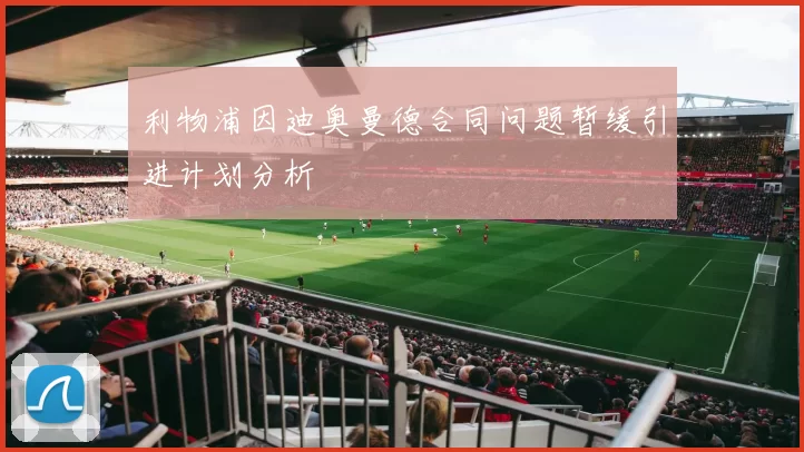 利物浦因迪奥曼德合同问题暂缓引进计划分析