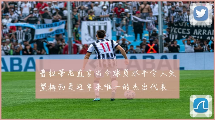 普拉蒂尼直言当今球员水平令人失望梅西是近年来唯一的杰出代表