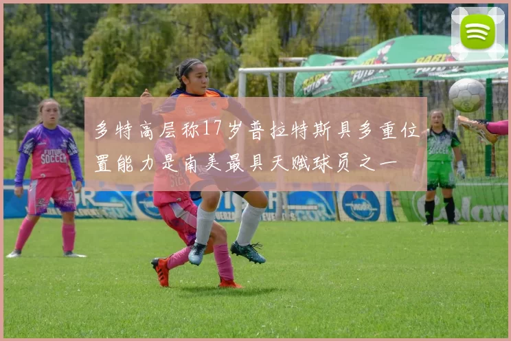 多特高层称17岁普拉特斯具多重位置能力是南美最具天赋球员之一