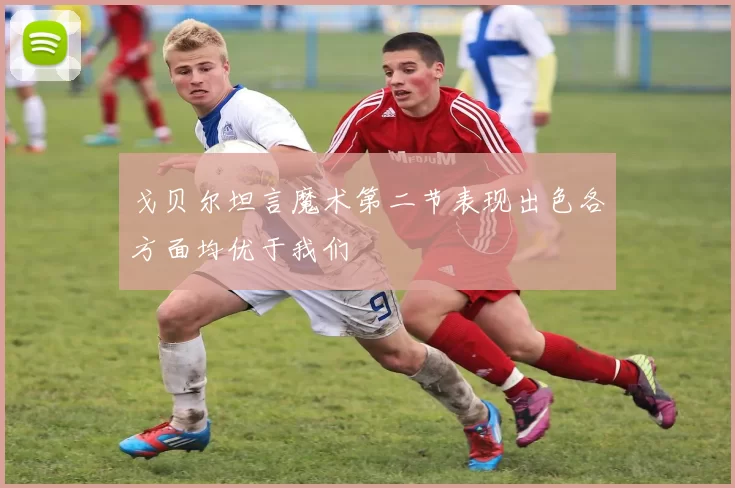 戈贝尔坦言魔术第二节表现出色各方面均优于我们